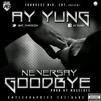 EXCLUSIVE: Ay Yung (@Ay_Yungdon) – Never Say Goodbye (Prod by Moselbee) |